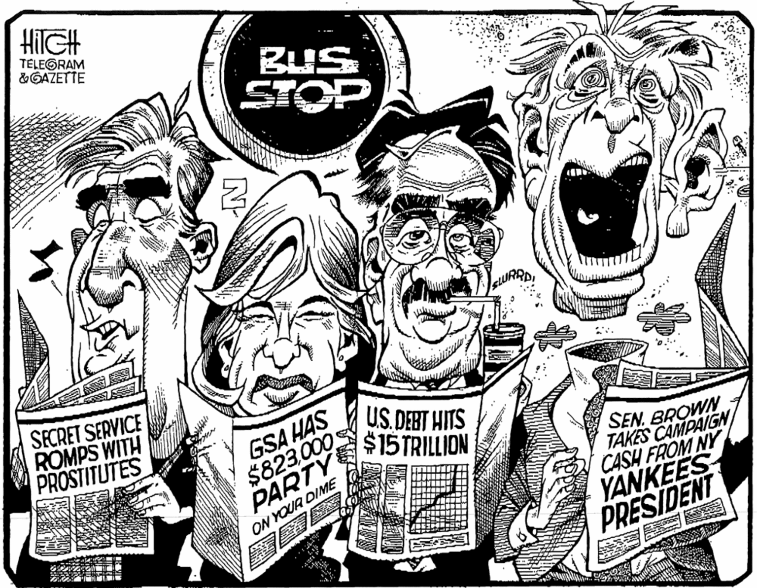 Style OCR: HITGH TELEGRAM & GAZETTE BUS SECRET SERVICE ROMPS WITH PROSTITUTES GSA HAS $823.000 PARTY US. DERT HITS $15 TRILLION SEN. BROWN TAKES CAMPAIGN/ CASH FROM NY YANKEES ON YOUR DIME PRESIDENT HITGH TELEGRAM & GAZETTE BUS SECRET SERVICE ROMPS WITH PROSTITUTES GSA HAS $823.000 PARTY US. DERT HITS $15 TRILLION SEN. BROWN TAKES CAMPAIGN/ CASH FROM NY YANKEES ON YOUR DIME PRESIDENT