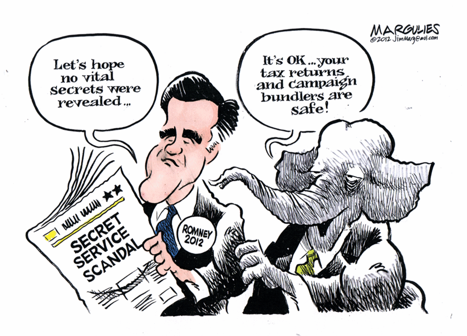 Fictional character OCR: MARGULIES Oz012 Jimmageaol.com Let's hope no vital secrets vere revealed. It's OK.your tax returns and campaign bundlers are safe! SECRET SERVICE SCANDAL ROMNEY 2012 MARGULIES Oz012 Jimmageaol.com Let's hope no vital secrets vere revealed. It's OK.your tax returns and campaign bundlers are safe! SECRET SERVICE SCANDAL ROMNEY 2012