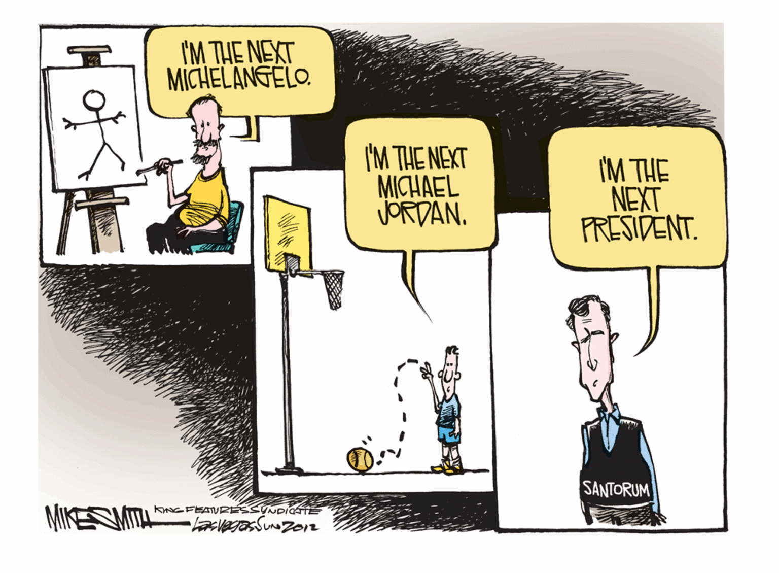 Humour OCR: I'M THE NEXT MICHELANGELO. I'M THE NEXT MICHAEL JORDAN. (M THE NEXT PRESIDENT. SANTORUM KNGFEATURESSUNDITE I'M THE NEXT MICHELANGELO. I'M THE NEXT MICHAEL JORDAN. (M THE NEXT PRESIDENT. SANTORUM KNGFEATURESSUNDITE
