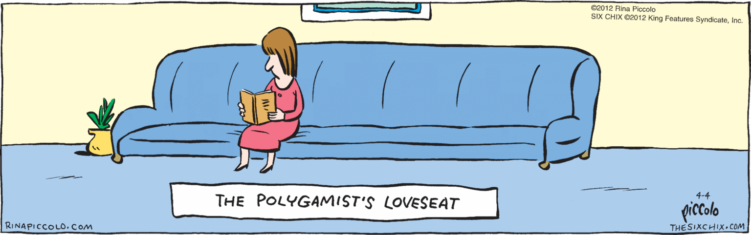Cushion OCR: THE POLYGAMIST'S LOVESEAT piccolo 4-4 ©2012 Rina Piccolo RINAPICCOLO.COM SIX CHIX ©2012 King Features SyndicateInc. THESIXCHIX.COM THE POLYGAMIST'S LOVESEAT piccolo 4-4 ©2012 Rina Piccolo RINAPICCOLO.COM SIX CHIX ©2012 King Features SyndicateInc. THESIXCHIX.COM