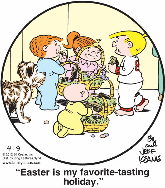 Interaction OCR: BL JEFF KEANE 4-9 © 2012 Bil KeaneInc. Dist. by King Features Synd. www.familycircus.com "Easter is my favorite-tasting holiday." BL JEFF KEANE 4-9 © 2012 Bil KeaneInc. Dist. by King Features Synd. www.familycircus.com "Easter is my favorite-tasting holiday."