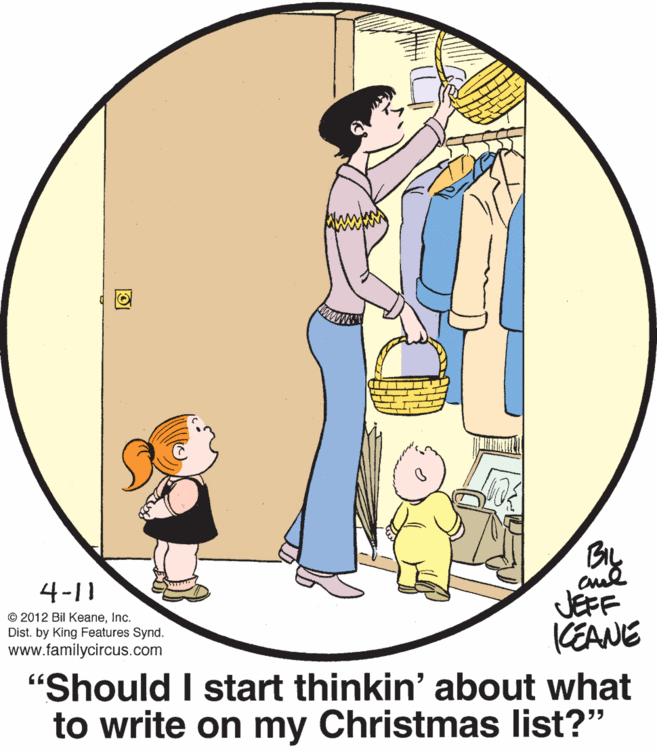 Happy OCR: 4-11 JEFF KEANE "Should I start thinkin' about what to write on my Christmas list?" © 2012 Bil KeaneInc. Dist. by King Features Synd. www.familycircus.com 4-11 JEFF KEANE "Should I start thinkin' about what to write on my Christmas list?" © 2012 Bil KeaneInc. Dist. by King Features Synd. www.familycircus.com