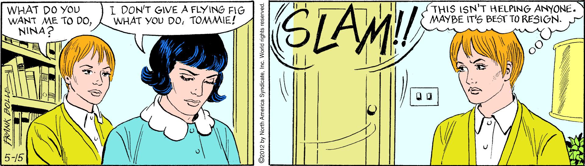 Illustration OCR: SIAM! WHAT DO YOU WANT ME TO DONINA? I DON'T GIVE A FLYING FIG WHAT YOU DOTOMMIE! STHIS ISN'T HELPING ANYONE. MAYBE IT'S BEST TO RESIGN. 5-15 LOL N 2012 by North America Syndicate SIAM! WHAT DO YOU WANT ME TO DONINA? I DON'T GIVE A FLYING FIG WHAT YOU DOTOMMIE! STHIS ISN'T HELPING ANYONE. MAYBE IT'S BEST TO RESIGN. 5-15 LOL N 2012 by North America Syndicate