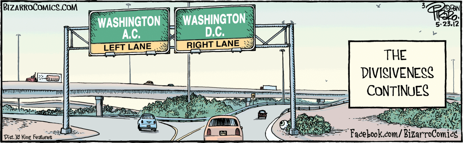 Highway OCR: 5.23. 12 WASHINGTON A.C. WASHINGTON D.C. LEFT LANE RIGHT LANE THE DIVISIVENESS CONTINUES BIZARROCOMICS.COM Facebook.com/BizarroComies Dis. Y King fulues 5.23. 12 WASHINGTON A.C. WASHINGTON D.C. LEFT LANE RIGHT LANE THE DIVISIVENESS CONTINUES BIZARROCOMICS.COM Facebook.com/BizarroComies Dis. Y King fulues