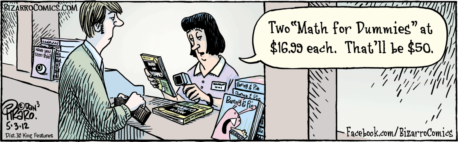 Conversation OCR: BIZARROCOMICS.COM 5.3.12 Two “Math for Dummies" at $16.99 each. That'll be $50. MATH Buriny & Pie Bunnu E Pie Bunny& Pie MATH DUMMICS Facebook.com/BizarroComics Dist Y King Features BIZARROCOMICS.COM 5.3.12 Two “Math for Dummies" at $16.99 each. That'll be $50. MATH Buriny & Pie Bunnu E Pie Bunny& Pie MATH DUMMICS Facebook.com/BizarroComics Dist Y King Features