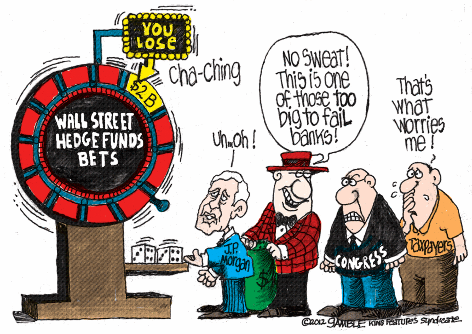 Drawing OCR: YOU LOSE NO Sweat! Cho-Ching ( Thib 5 ne Of those too bigto fail banks! Thatis what Worries me! 52B WALL STREET HEDGE FUNDS BETS JP. Norgan CONGRESCRO2 AMEL KNG FEATURS sundicate YOU LOSE NO Sweat! Cho-Ching ( Thib 5 ne Of those too bigto fail banks! Thatis what Worries me! 52B WALL STREET HEDGE FUNDS BETS JP. Norgan CONGRESCRO2 AMEL KNG FEATURS sundicate