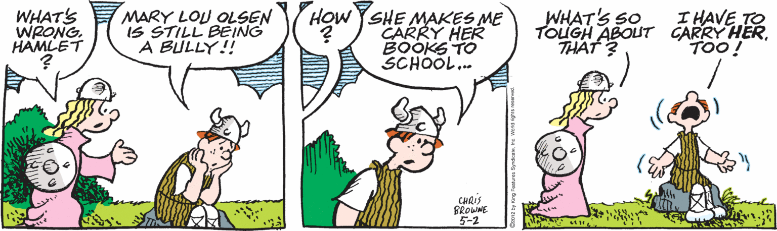Drawing OCR: WHATS WRONGHAMLET MARY LOU OLSEN IS STILL BEING A BULLY!! WHAT'S SO TOUGH ABOUT CARRY HERTHAT ? I HAVE TO HOw YSHE MAKES ME CARRY HER BOOKS TO SCHOOL... TOO! CHRIS BROWNE 5-2 WHATS WRONGHAMLET MARY LOU OLSEN IS STILL BEING A BULLY!! WHAT'S SO TOUGH ABOUT CARRY HERTHAT ? I HAVE TO HOw YSHE MAKES ME CARRY HER BOOKS TO SCHOOL... TOO! CHRIS BROWNE 5-2