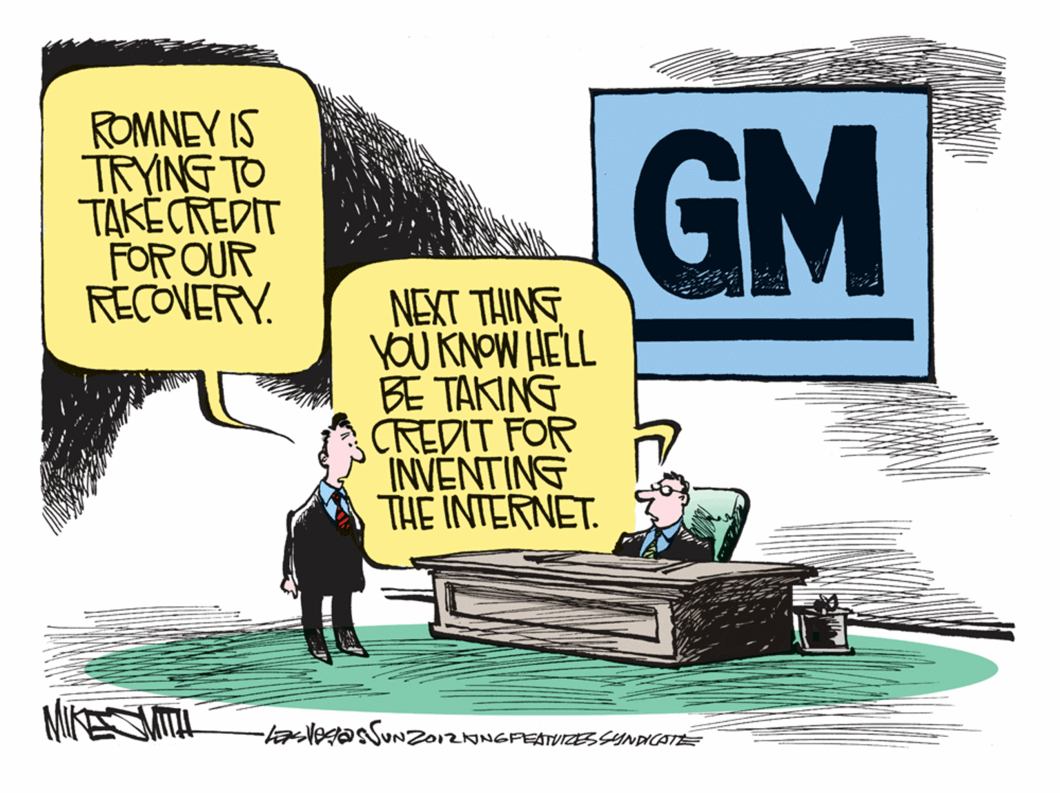Rectangle OCR: ROMNEY IS TRYING TO TAKECREDIT FOR OUR RECOVERY. GM NEXT THING YOU KNOW HELL BE TAKING CREDIT FOR INVENTING THE INTERNET. MIKESMITH FaVea 2012NGFEATUIZESSYNDICATE ROMNEY IS TRYING TO TAKECREDIT FOR OUR RECOVERY. GM NEXT THING YOU KNOW HELL BE TAKING CREDIT FOR INVENTING THE INTERNET. MIKESMITH FaVea 2012NGFEATUIZESSYNDICATE