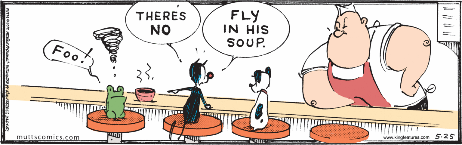 Font OCR: THERES NO FLY IN HIS SOUP. Foot www.kingfeatures.com 5.25 muttscomics.com THERES NO FLY IN HIS SOUP. Foot www.kingfeatures.com 5.25 muttscomics.com