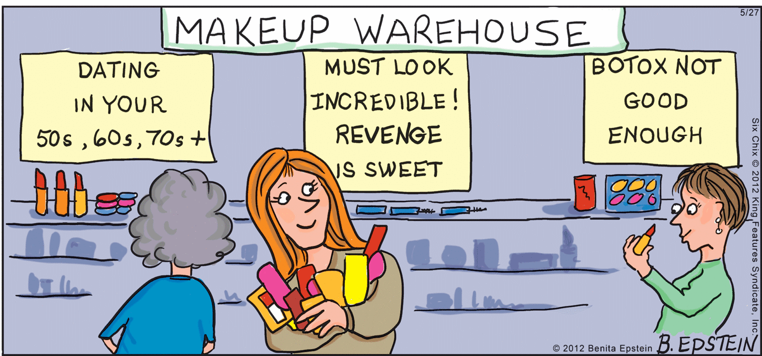 Cartoon OCR: 5/27 MAKEUP WAREHOUSE DATING MUST LO OK BOTOX NOT INCREDIBLE! REVENGE IN YOUR GOOD 50s70s + ENOUGH VS SWEET © 2012 Benita Epstein B. EPSTEIN Features Syndicate5/27 MAKEUP WAREHOUSE DATING MUST LO OK BOTOX NOT INCREDIBLE! REVENGE IN YOUR GOOD 50s70s + ENOUGH VS SWEET © 2012 Benita Epstein B. EPSTEIN Features Syndicate