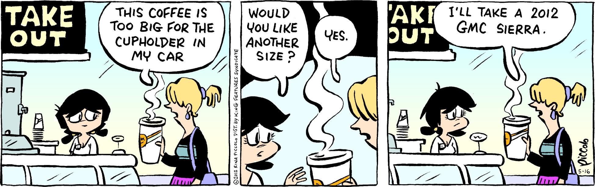 Illustration OCR: TAKE OUT THIS COFFEE IS Too BIG FOR THE CUPHOLDER IN MY CAR WOULD YOU LIKE ANOTHER SIZE ? 'AKT I'LL TAKE A 2012 OUT GMC SIERRA . YES. 5-16 TAKE OUT THIS COFFEE IS Too BIG FOR THE CUPHOLDER IN MY CAR WOULD YOU LIKE ANOTHER SIZE ? 'AKT I'LL TAKE A 2012 OUT GMC SIERRA . YES. 5-16