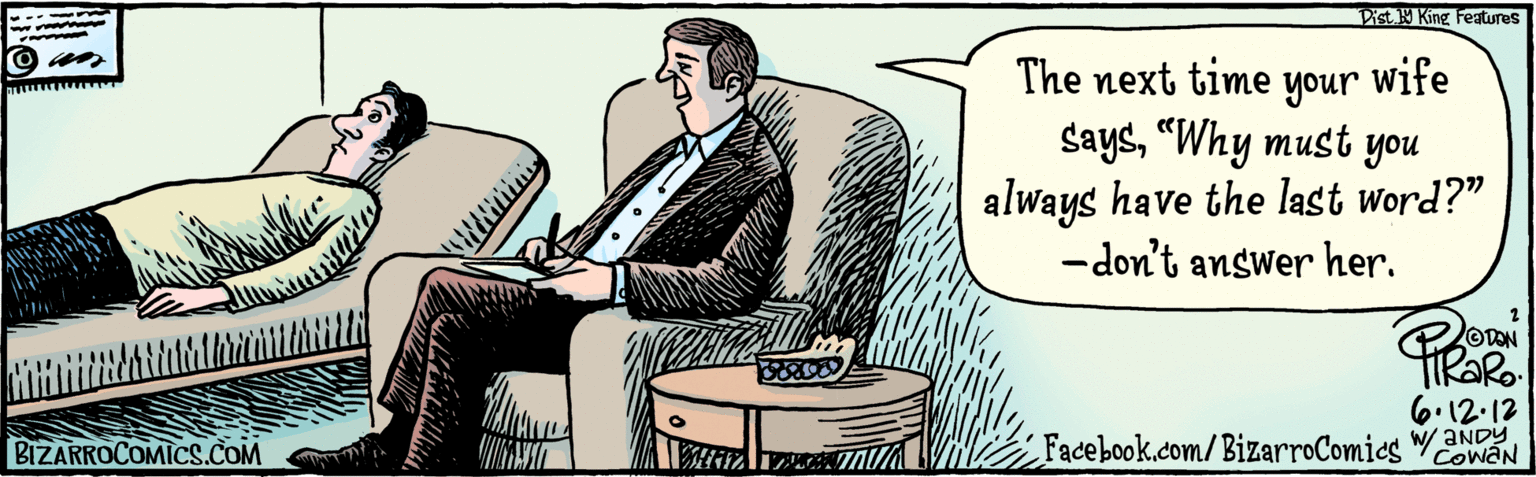 Publication OCR: BIZARROCOMICS.COM Facebook.com/ BizarroComies The next time wife Saysyour "Why must you always have the last word?"-don't answer her. umversity of Thinking DaN 6:12-12 w/ANDY COWAN Dist. 9 King Features BIZARROCOMICS.COM Facebook.com/ BizarroComies The next time wife Saysyour "Why must you always have the last word?"-don't answer her. umversity of Thinking DaN 6:12-12 w/ANDY COWAN Dist. 9 King Features