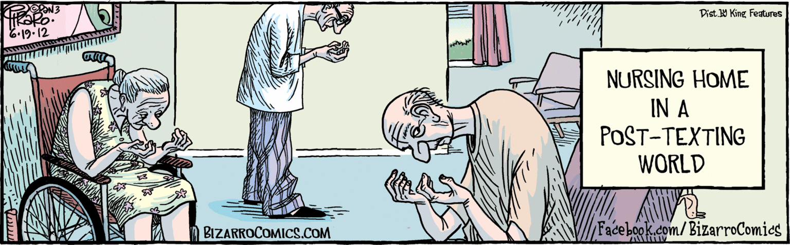 Conversation OCR: Facebook.com/BizarroComics NURSING HOME IN A POST-TEXTING WORLD 4 6.19. 12 BIZARROCOMICS.COM Dist Y King Features Facebook.com/BizarroComics NURSING HOME IN A POST-TEXTING WORLD 4 6.19. 12 BIZARROCOMICS.COM Dist Y King Features