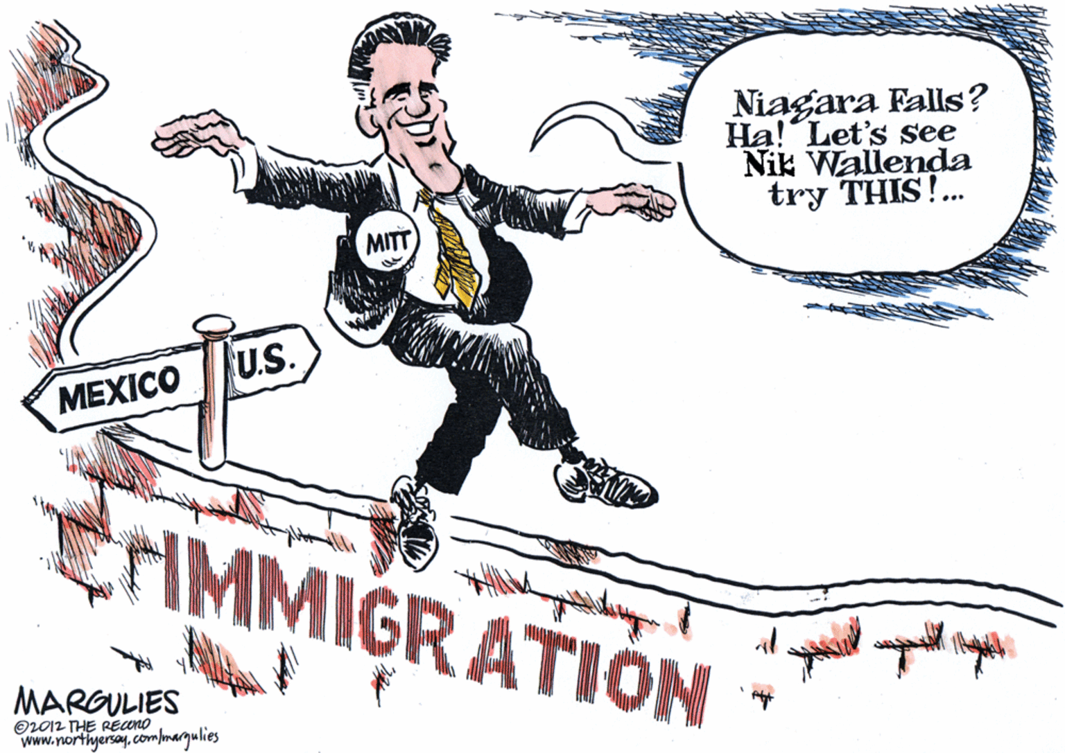 Clip art OCR: Niagara Falls? Ha! Let's see Nik Wallenda try THIS!. MITT U.S. MEXICO FIMMIGRATION MARGULIES O2012 THE REANO www.northyersaycompmarqulies Niagara Falls? Ha! Let's see Nik Wallenda try THIS!. MITT U.S. MEXICO FIMMIGRATION MARGULIES O2012 THE REANO www.northyersay