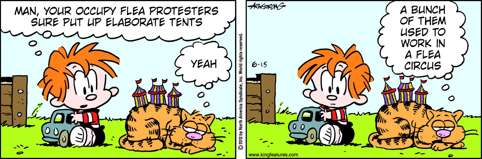 Fiction OCR: AMSTRONG A BUNCH OF THEM USED TO WORK IN A FLEA CIRCUS MANYOUR OCCUPY FLEA PROTESTERS SURE PUT UP ELABORATE TENTS YEAH 6-15 www.kingfeatures.com AMSTRONG A BUNCH OF THEM USED TO WORK IN A FLEA CIRCUS MANYOUR OCCUPY FLEA PROTESTERS SURE PUT UP ELABORATE TENTS YEAH 6-15 www.kingfeatures.com