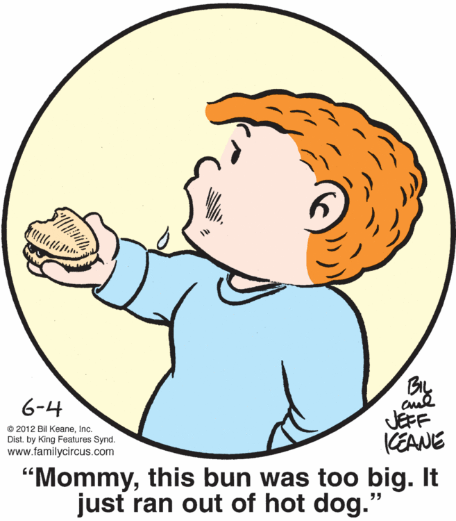 Human body OCR: cul JÉFF KEANE 6-4 © 2012 Bil KeaneInc. Dist. by King Features Synd. www.familycircus.com "Mommythis bun was too big. It just ran out of hot dog." cul JÉFF KEANE 6-4 © 2012 Bil KeaneInc. Dist. by King Features Synd. www.familycircus.com "Mommythis bun was too big. It just ran out of hot dog."