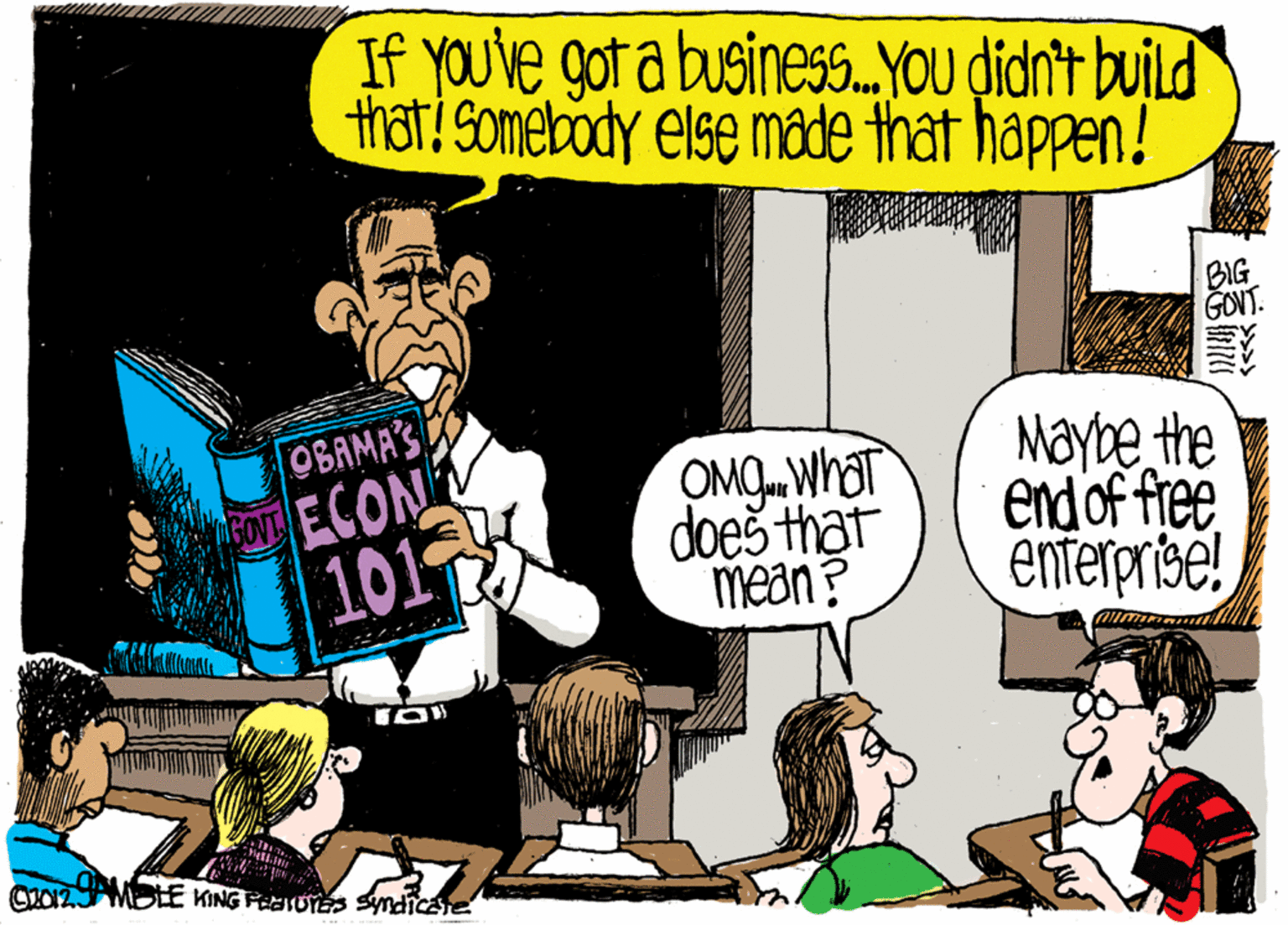 Comic book OCR: If you've got a business.YOU didn't build that! Somebody else ma de that happen! BIG GOVT. OBAMA'S ECON 101 OMOWhat doeš that mean? Maybe the Endof free enterprice! C0ZMOLE KING FTUTES Syndicate If you've got a business.YOU didn't build that! Somebody else ma de that happen! BIG GOVT. OBAMA'S ECON 101 OMOWhat doeš that mean? Maybe the Endof free enterprice! C0ZMOLE KING FTUTES Syndicate