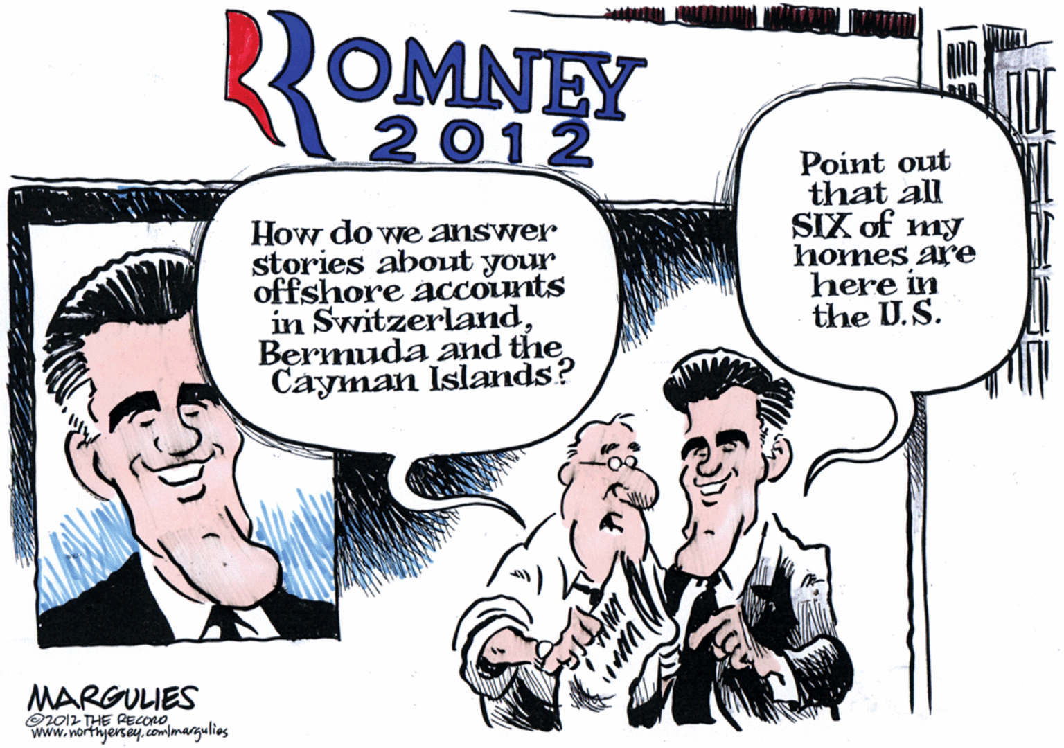 Comic book OCR: ROMNEY 2012 How do we answer stories about your offshore accounts in SwitzerlandBermuda and the Cayman Islands? Point out that all SIX of my homes are here in the U.S. MARGULIES Or012 THE RECOND.com/margulies ROMNEY 2012 How do we answer stories about your offshore accounts in SwitzerlandBermuda and the Cayman Islands? Point out that all SIX of my homes are here in the U.S. MARGULIES Or012 THE RECOND