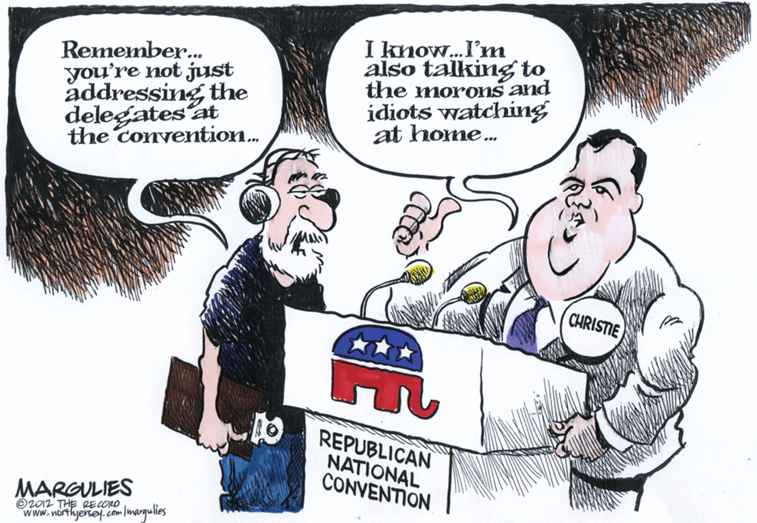 Humour OCR: Remember. you're not just addressing the I know. I'm also talking to the morons and idiots watching at home. the convetion. CHRISTIE REPUBLICAN NATIONAL CONVENTION MARGULIES Oz012 THE REONO www.northyersey.com /marqulies Remember. you're not just addressing the I know. I'm also talking to the morons and idiots watching at home. the convetion. CHRISTIE REPUBLICAN NATIONAL CONVENTION MARGULIES Oz012 THE REONO www.northyersey.com /marqulies