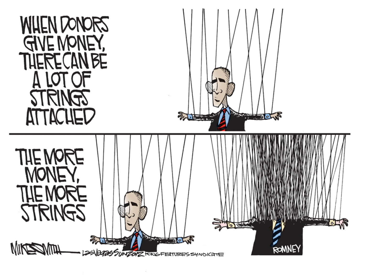 Drawing OCR: WHEN DONORS GIVE MONEYTHERECAN BE A LOT OF STRINGS ATTACHED THE MORE MONEYTHE MORE STRINGS MIKESSMTH ROMNEY LaSVegasSUNTOZRINGFEATURES SYNDICATE WHEN DONORS GIVE MONEYTHERECAN BE A LOT OF STRINGS ATTACHED THE MORE MONEYTHE MORE STRINGS MIKESSMTH ROMNEY LaSVegasSUNTOZRINGFEATURES SYNDICATE
