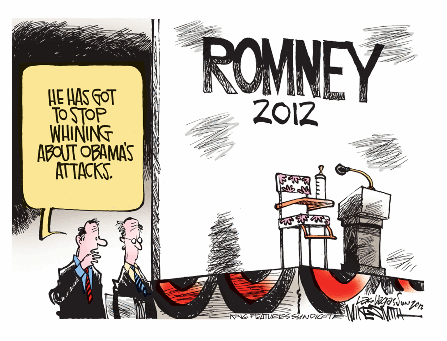 Event OCR: ROMNEY HE HAS GOT TO STOP WHINING ABOUT OBAMAS ATTACKS. 2012 NGFEATURESSYNDICAT ROMNEY HE HAS GOT TO STOP WHINING ABOUT OBAMAS ATTACKS. 2012 NGFEATURESSYNDICAT