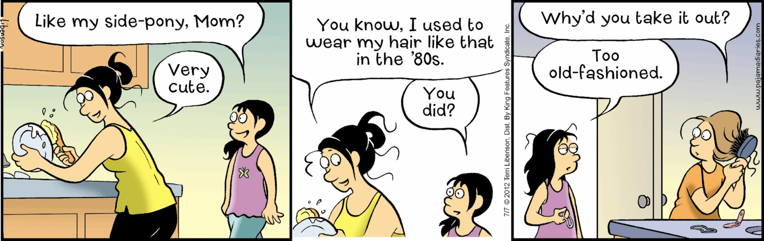 Organism OCR: Like my side-ponyMom? Why'd you take it out? You knowI used to wear my hair like that in the '80s. Very cute. Too old-fashioned. You did? Like my side-ponyMom? Why'd you take it out? You knowI used to wear my hair like that in the '80s. Very cute. Too old-fashioned. You did?