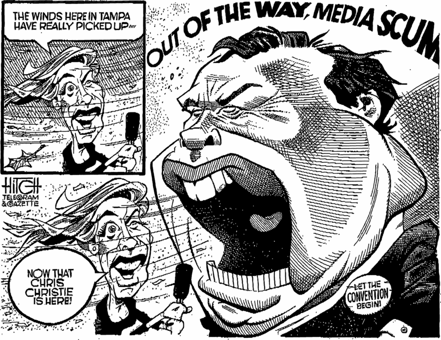 Monochrome photography OCR: OUT OF THE WAYMEDIA SCUM THE WINDS HERE IN TAMPA HAVE REALLY PICKED UP TELEGRAM &GAZETTE NOW THAT CHRIS CHRISTIE IS HÉRE! HETTHE CONVENTION BEGIN! OUT OF THE WAYMEDIA SCUM THE WINDS HERE IN TAMPA HAVE REALLY PICKED UP TELEGRAM &GAZETTE NOW THAT CHRIS CHRISTIE IS HÉRE! HETTHE CONVENTION BEGIN!