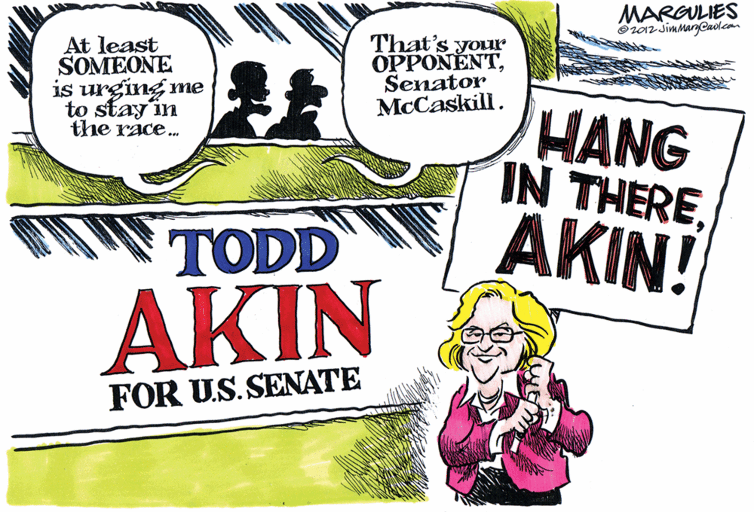 Publication OCR: MARGULIES O2012 JimmargCavlcom That's your OPPONENTSenator McCaskill. At least SOMEONE is urging me to stay in the race. HANG IN THEREAKIN! FI TODD AKIN FOR US. SENATE MARGULIES O2012 JimmargCavlcom That's your OPPONENTSenator McCaskill. At least SOMEONE is urging me to stay in the race. HANG IN THEREAKIN! FI TODD AKIN FOR US. SENATE
