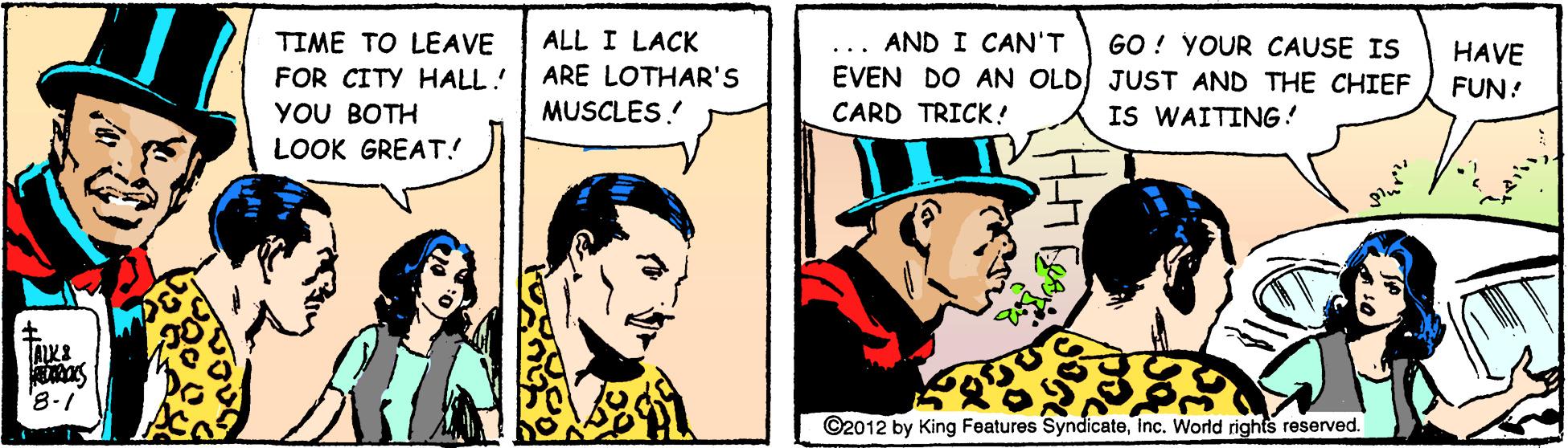 Hat OCR: TIME TO LEAVE ALL I LACK GO ! YOUR CAUSE IS EVEN DO AN OLD JUST AND THE CHIEF IS WAITING! AND I CAN'T ARE LOTHAR'S MUSCLES! HAVE FUN! FOR CITY HALL! YOU BOTH LOOK GREAT! CARD TRICK! '8-1 ©2012 by King Features Syndicateinc. World rights reserved. TIME TO LEAVE ALL I LACK GO ! YOUR CAUSE IS EVEN DO AN OLD JUST AND THE CHIEF IS WAITING! AND I CAN'T ARE LOTHAR'S MUSCLES! HAVE FUN! FOR CITY HALL! YOU BOTH LOOK GREAT! CARD TRICK! '8-1 ©2012 by King Features Syndicateinc. World rights reserved.