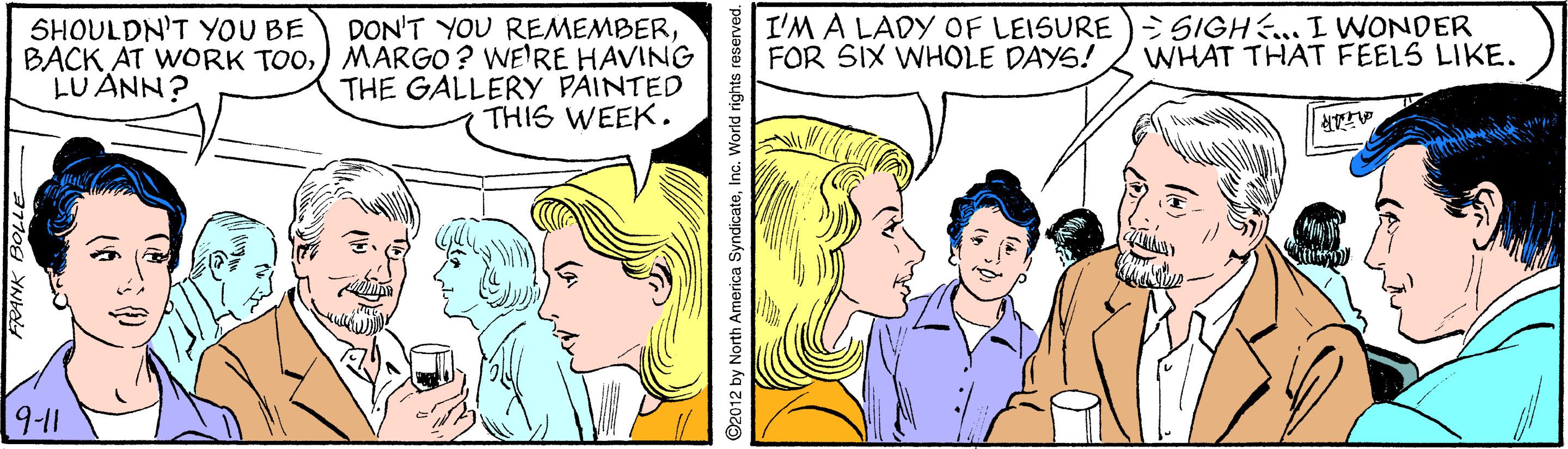 Font OCR: I'M A LADY OF LEISURE) SIGH... I WONDER FOR SIX WHOLE DAYS! DON'T YOU REMEMBER) MARGO? WE'RE HAVING THE GALLERY PAINTED THIS WEEK. SHOULDN'T YOU BE WHAT THAT FEELS LIKE. LUANN? 9-11 92012 by North America SyndicateInc. World nghts reserved. I'M A LADY OF LEISURE) SIGH... I WONDER FOR SIX WHOLE DAYS! DON'T YOU REMEMBERBACK AT WORK TOO) MARGO? WE'RE HAVING THE GALLERY PAINTED THIS WEEK. SHOULDN'T YOU BE WHAT THAT FEELS LIKE. LUANN? 9-11 92012 by North America SyndicateInc. World nghts reserved.