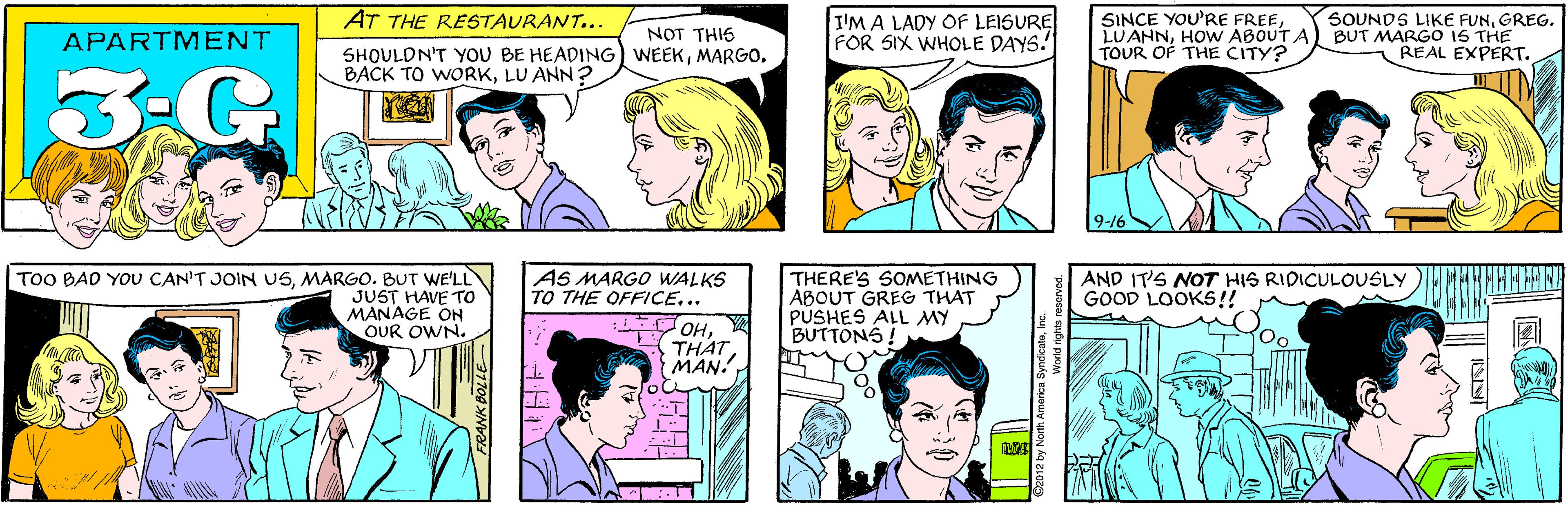Sharing OCR: AT THE RESTAURANT... I'M A LADY OF LEISURE FOR SIX WHOLE DAYS. APARTMENT NOT THIS SHOULDN'T YOU BE HEADING WEEKMARGO. BACK TO WORKLU ANN ? 3-G SINCE YOU'RE FREEHOW ABOUT A TOUR OF THE CITY? SOUNDS LIKE FUNGREG. BUT MARGO 1S THE REAL EXPERT. TOO BAD YOU CAN'T JOIN USMARGO. BUT WE'LL JUST HAVE To MANAGE ON OUR OWN. 9-16 AS MARGO WALKS TO THE OFFICE... THERE'S SOMETHING ABOUT GREG THAT PUSHES ALL MY BUTTONS ! AND IT'S NOT HIS RIDICULOUSLY GOOD LOOKS!! OHTHAT MAN.. SyndicateInc. World rights reserved. INN AT THE RESTAURANT... I'M A LADY OF LEISURE FOR SIX WHOLE DAYS. APARTMENT NOT THIS SHOULDN'T YOU BE HEADING WEEKMARGO. BACK TO WORKLU ANN ? 3-G SINCE YOU'RE FREEHOW ABOUT A TOUR OF THE CITY? SOUNDS LIKE FUNGREG. BUT MARGO 1S THE REAL EXPERT. TOO BAD YOU CAN'T JOIN USMARGO. BUT WE'LL JUST HAVE To MANAGE ON OUR OWN. 9-16 AS MARGO WALKS TO THE OFFICE... THERE'S SOMETHING ABOUT GREG THAT PUSHES ALL MY BUTTONS ! AND IT'S NOT HIS RIDICULOUSLY GOOD LOOKS!! OHTHAT MAN.. SyndicateInc. World rights reserved. INN