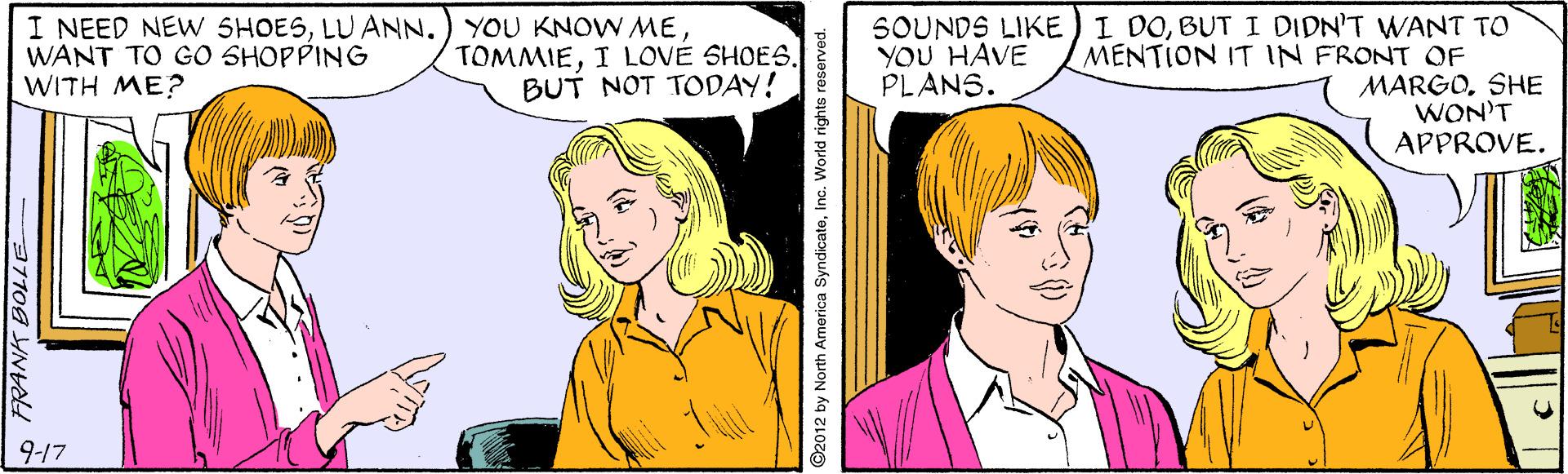 Jaw OCR: I NEED NEW SHOESWANT TO GO SHOPPING WITH ME? TOMMIEBUT NOT TODAY! SOUNDS LIKE)I DOBUT I DIDN'T WANT TO YOU HAVE PLANS. MENTION IT IN FRONT OF MARGOSHE WON'T APPROVE. 9-17 O2012 by North America SyndicateInc. World rights I NEED NEW SHOESLU ANN.) YOU KNOW MEWANT TO GO SHOPPING WITH ME? TOMMIEI LOVE SHOESBUT NOT TODAY! SOUNDS LIKE)I DOBUT I DIDN'T WANT TO YOU HAVE PLANS. MENTION IT IN FRONT OF MARGOSHE WON'T APPROVE. 9-17 O2012 by North America SyndicateInc. World rights