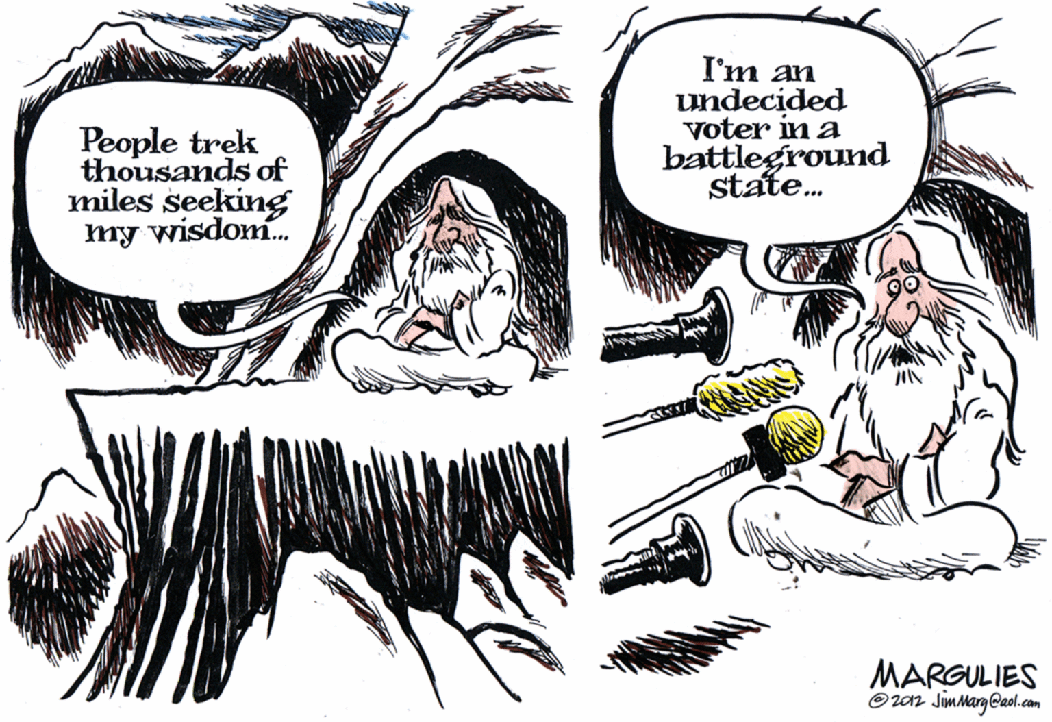 Comics OCR: People trek thousands of miles seeking my wisdom. I'm an undecided voter in a battleground state. MARGULIES O zan JimMarg Caol.com People trek thousands of miles seeking my wisdom. I'm an undecided voter in a battleground state. MARGULIES O zan JimMarg Caol.com