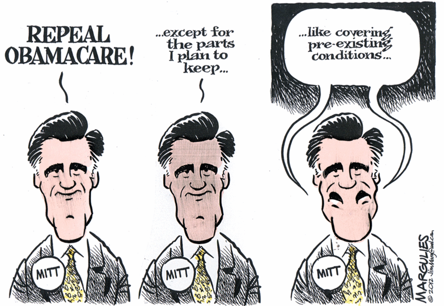 Graphics OCR: REPEAL ??????ARE! .except for the parts I plan to keep.. . like coyering pre-existing conditions. MITT MITT MITT MARGULIES 2012 Jimargecool.com REPEAL ??????ARE! .except for the parts I plan to keep.. . like coyering pre-existing conditions. MITT MITT MITT MARGULIES 2012 Jimargecool.com