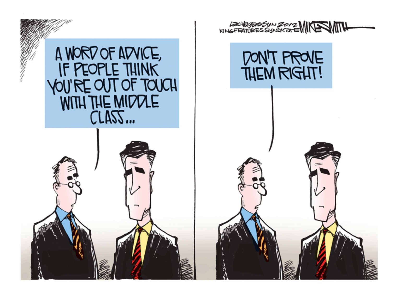 Blazer OCR: KINGFEATURESSYNDICATE MIKESMITH A WORD OF ADVICEIF PEOPLE THINK YOU'RE OUT OF TOUCH WITH THE MIDDLE CLASS. DON'T PROVE THEM RIGHT! KINGFEATURESSYNDICATE MIKESMITH A WORD OF ADVICEIF PEOPLE THINK YOU'RE OUT OF TOUCH WITH THE MIDDLE CLASS. DON'T PROVE THEM RIGHT!