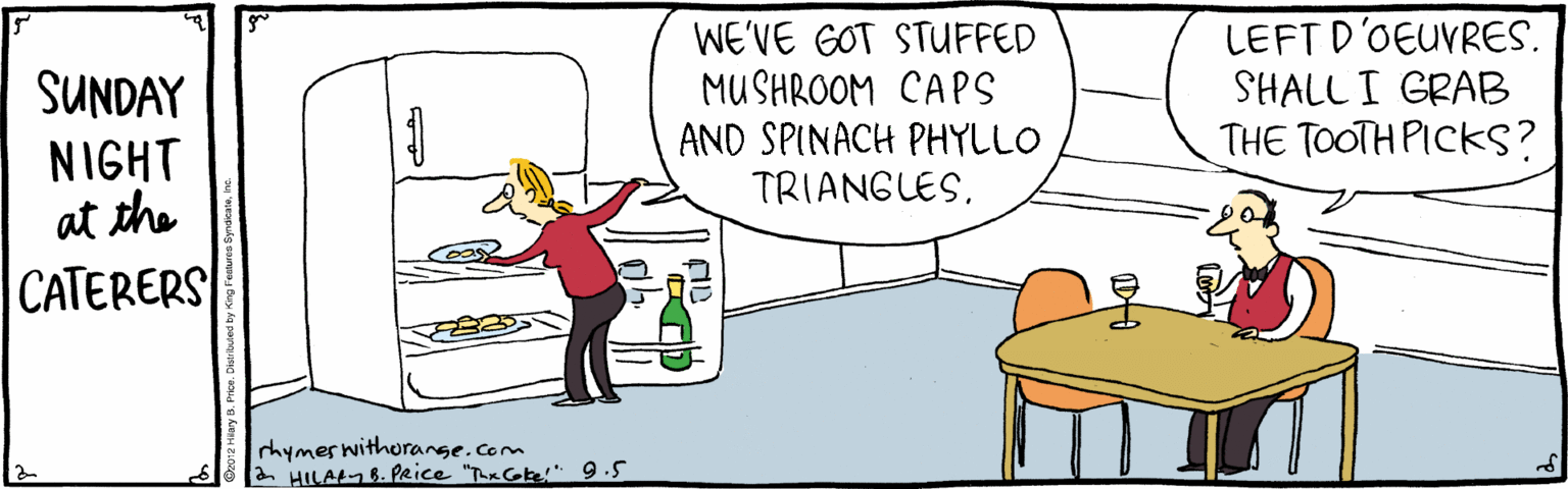 Animation OCR: SUNDAY NIGHT at the WE'VE GOT STUFFED MUSHROOM CAPS AND SPINACH PHYLLO TRIANGLES. LEFT D'OEUVRES. SHALL I GRAB THE TOOTH PICKS? CATERERS rhymer withorange.com 2 HILALB. PRice "ThRCke!" 9.5 SUNDAY NIGHT at the WE'VE GOT STUFFED MUSHROOM CAPS AND SPINACH PHYLLO TRIANGLES. LEFT D'OEUVRES. SHALL I GRAB THE TOOTH PICKS? CATERERS rhymer withorange.com 2 HILALB. PRice "ThRCke!" 9.5