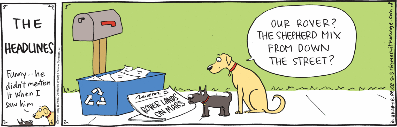 Pet supply OCR: THE HEADUNES OUR ROVER? THE SHEPHERD MIX Funny -- he didn't mention it when I Saw him FROM DOWN THE STREET? ROVER LANDS ON MARS THE HEADUNES OUR ROVER? THE SHEPHERD MIX Funny -- he didn't mention it when I Saw him FROM DOWN THE STREET? ROVER LANDS ON MARS