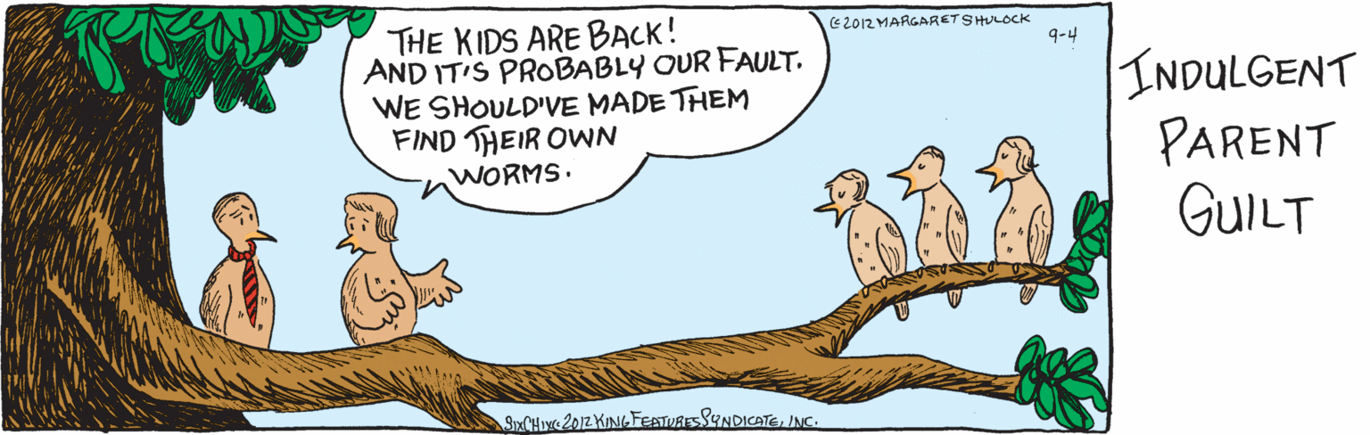 Font OCR: 9-4 THE KIDS ARE BACK! AND IT'S PROBABLY OUR FAULT. WE SHOULD'VE MADE THEM FIND THE IR OWN WORMSC 2012MARLARET 9HULOCK SKCHIXG 2012 KINGFEATURES SYNDICATE INCIndulgent parent guilt. 9-4 THE KIDS ARE BACK! AND IT'S PROBABLY OUR FAULT. WE SHOULD'VE MADE THEM FIND THE IR OWN WORMSC 2012MARLARET 9HULOCK SKCHIXG 2012 KINGFEATURES SYNDICATE INCIndulgent parent guilt.