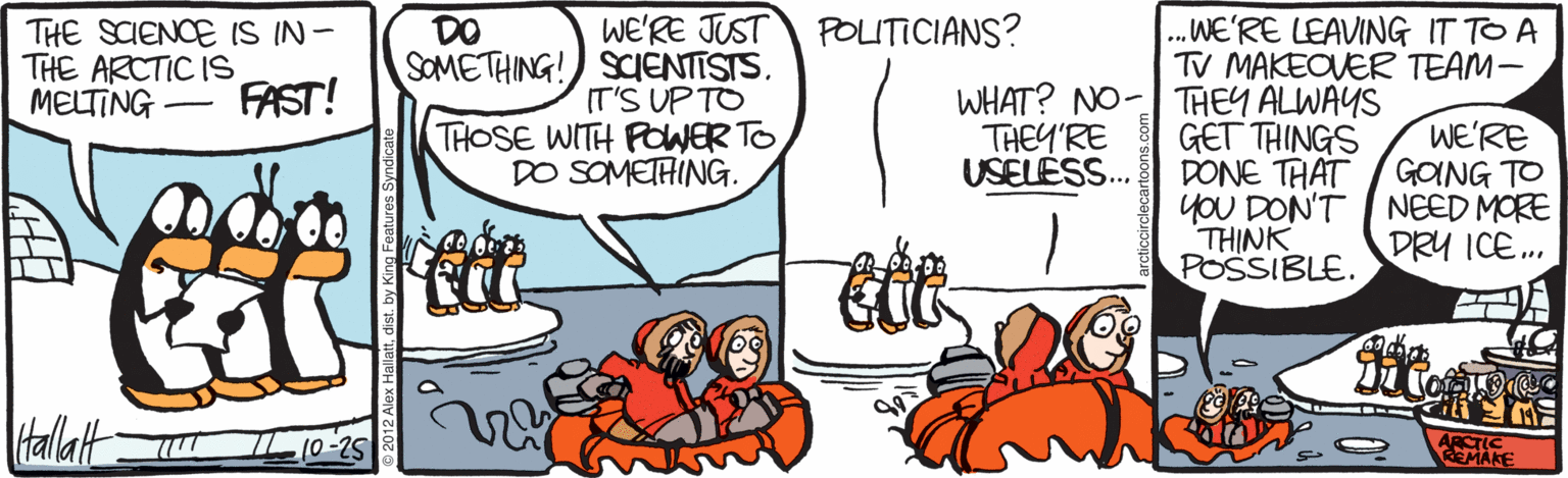 Dessert OCR: DO WE'RE JUST POLITICIANS? THE SCIENCE IS IN- THE ARCTIC IS SOMETHING!) SCENTISTS. .WE'RE LEAVING IT TO A TV MAKEOVER TEAM- FAST! IT'S UP TO THOSE WITH POWER TO DO SOMETHING. WHAT? NO- THEY ALWAYS GET THINGS DONE THAT yoU DON'T I NEED MORE THINK POSSIBLE. MELTING THEY'RE USELESS. WE'RE GOING TO DRU ICE.. talat 10-25 REMAKE DO WE'RE JUST POLITICIANS? THE SCIENCE IS IN- THE ARCTIC IS SOMETHING!) SCENTISTS. .WE'RE LEAVING IT TO A TV MAKEOVER TEAM- FAST! IT'S UP TO THOSE WITH POWER TO DO SOMETHING. WHAT? NO- THEY ALWAYS GET THINGS DONE THAT yoU DON'T I NEED MORE THINK POSSIBLE. MELTING THEY'RE USELESS. WE'RE GOING TO DRU ICE.. talat 10-25 REMAKE
