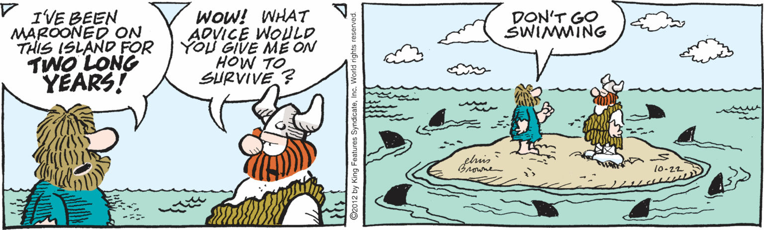 Fiction OCR: IVE BEEN MAROONED ON THIS ISLAND FOR TWO LONG YEARS! WoW! WHAT ADVICE WOULD YOU GIVE ME ON HOW TO SURVIVE ? DON'T GO SWIMMING l0-22 IVE BEEN MAROONED ON THIS ISLAND FOR TWO LONG YEARS! WoW! WHAT ADVICE WOULD YOU GIVE ME ON HOW TO SURVIVE ? DON'T GO SWIMMING l0-22