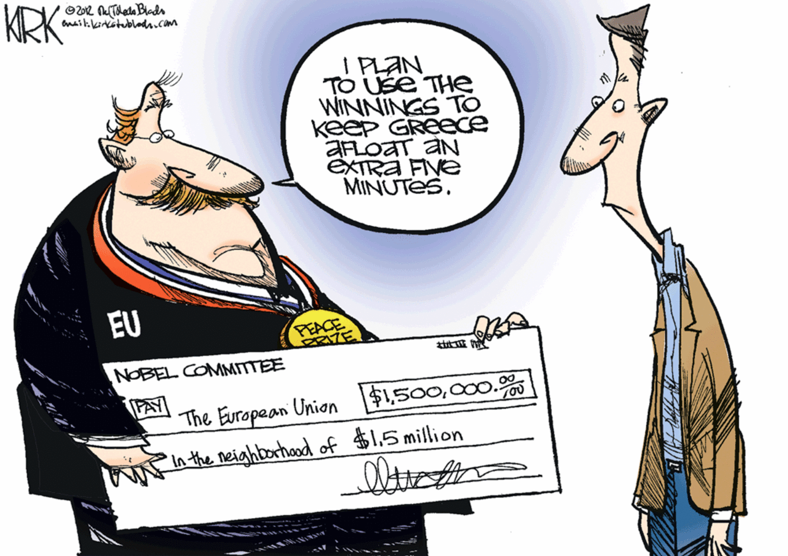 Graphics OCR: KRK mail:kirkstubladn.com IPLAN TO Use THe WINNINGS TO keep GREece AFLOAT aN EXTRA FVe MINUTES. EU PEACE ATE NOBEL COMMITTEE PAY The Europaan Union $1000. In the neighborhood of $1.5 million KRK mail:kirkstubladn.com IPLAN TO Use THe WINNINGS TO keep GREece AFLOAT aN EXTRA FVe MINUTES. EU PEACE ATE NOBEL COMMITTEE PAY The Europaan Union $1000. In the neighborhood of $1.5 million