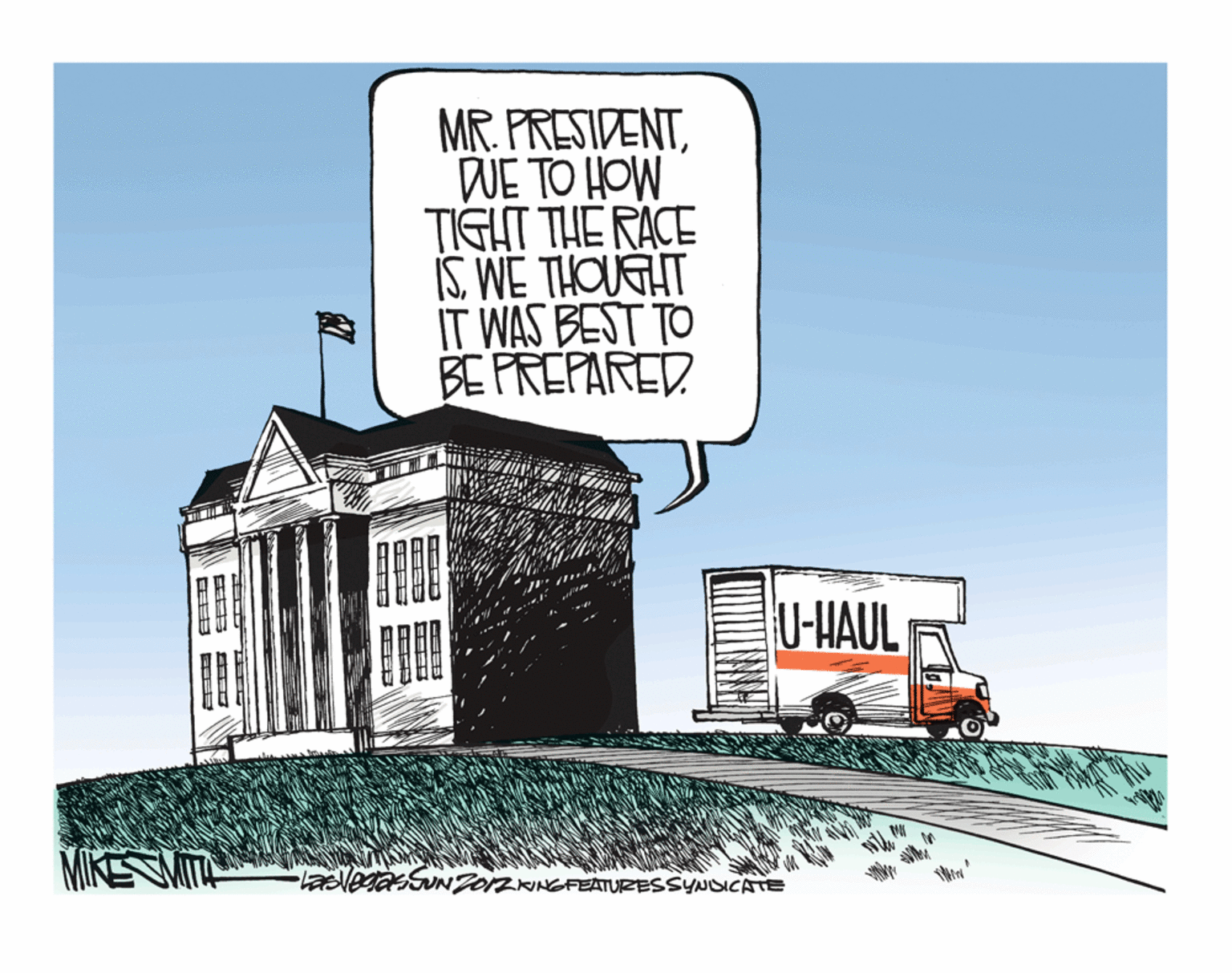House OCR: MR. PRESIDENTDUE TO HOW TIGHT THE RACE ISWE THOUEHT IT WAS BEST TO BE PREPARED. U-HAUL 01ZKINGFEATURESSYNOICATE MR. PRESIDENTDUE TO HOW TIGHT THE RACE ISWE THOUEHT IT WAS BEST TO BE PREPARED. U-HAUL 01ZKINGFEATURESSYNOICATE