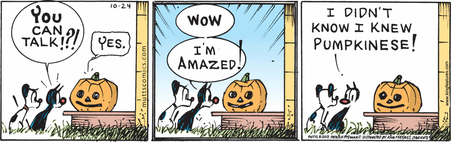 Illustration OCR: 10.24 You CAN TALK!! YES. I DIDN'T KNOW I KNEW PUMPKINESE! Wow I'M AMAZED. num 02012 ATekKMDONEll DISTRAVTED Y KG FEATORES SOKATE 10.24 You CAN TALK!! YES. I DIDN'T KNOW I KNEW PUMPKINESE! Wow I'M AMAZED. num 02012 ATekKMDONEll DISTRAVTED Y KG FEATORES SOKATE