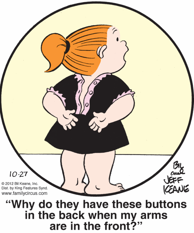 Circle OCR: cul JEFF KEANE 10-27 © 2012 Bil KeaneInc. Dist. by King Features Synd. www.familycircus.com "Why do they have these buttons in the back when my arms are in the front?" cul JEFF KEANE 10-27 © 2012 Bil KeaneInc. Dist. by King Features Synd. www.familycircus.com "Why do they have these buttons in the back when my arms are in the front?"