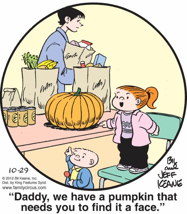 Drawing OCR: 10-29 JEFF © 2012 Bil KeaneInc. Dist. by King Features Synd. www.familycircus.comKEANE "Daddywe have a pumpkin that needs you to find it a face." ?? 10-29 JEFF © 2012 Bil KeaneInc. Dist. by King Features Synd. www.familycircus.comKEANE "Daddywe have a pumpkin that needs you to find it a face." ??