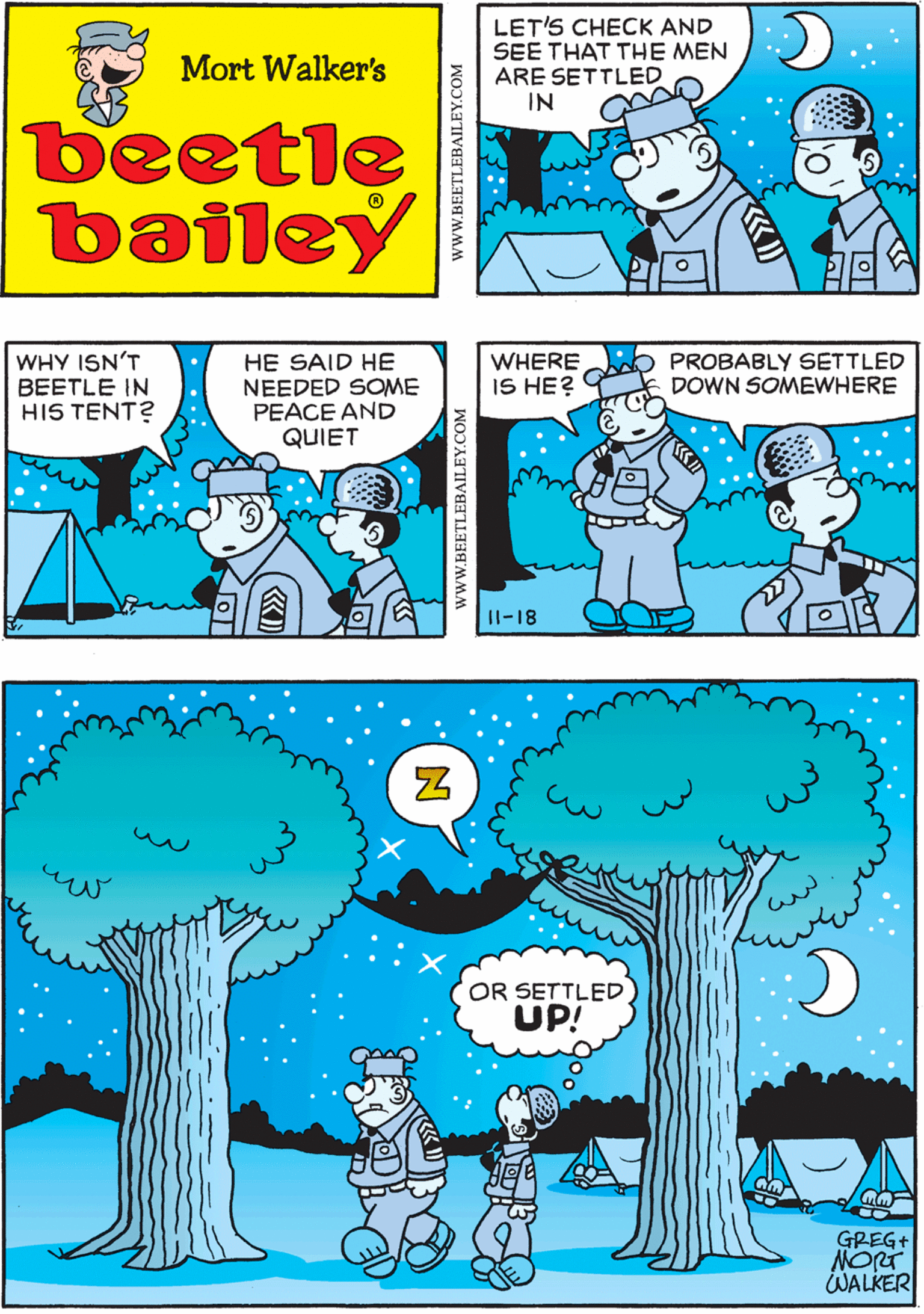 Aqua OCR: IF YOU CALL THAT "SETTLED" LET'S CHECK AND SEE THAT THE MEN ARE SETTLED IN Mort Walker's beetle bailey 1. WHY ISN'T BEETLE IN HIS TENT? HE SAID HE NEEDED SOME PEACE AND QUIET ??? OR SETTLED UP! WHERE IS HE? PROBABLY SETTLED DOWN SOMEWHERE GREG+ NORT WALKER I1-18 teIne World rights reserved www.BEETLEBAILEY.COM IF YOU CALL THAT "SETTLED" LET'S CHECK AND SEE THAT THE MEN ARE SETTLED IN Mort Walker's beetle bailey 1. WHY ISN'T BEETLE IN HIS TENT? HE SAID HE NEEDED SOME PEACE AND QUIET ??? OR SETTLED UP! WHERE IS HE? PROBABLY SETTLED DOWN SOMEWHERE GREG+ NORT WALKER I1-18 teIne World rights reserved www.BEETLEBAILEY.COM