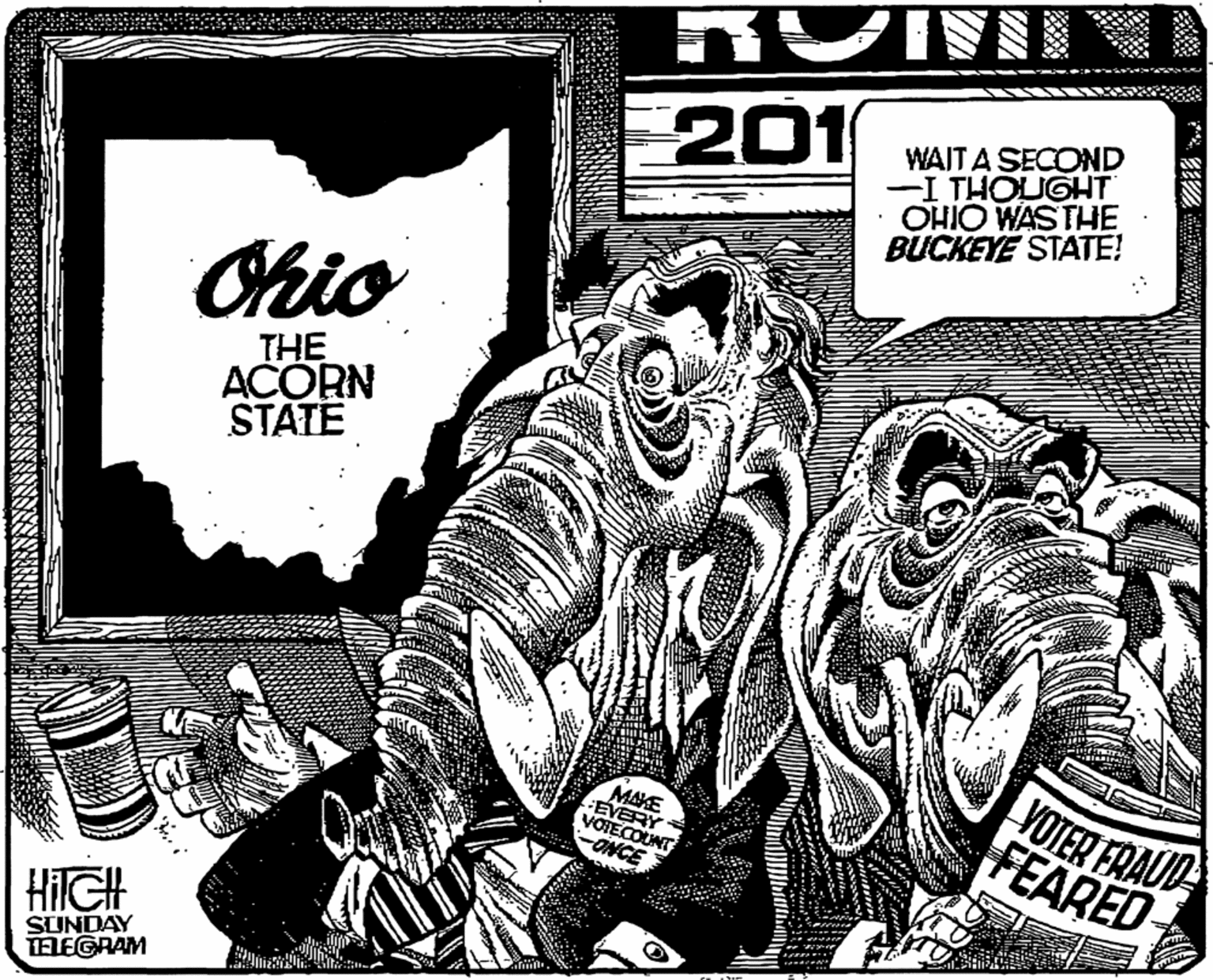 Line art OCR: 201 WAITA SECOND -I THOUGHT BUCKEYE STATE! Chio THE ACÓRN STATE MAKE EVERY VOIECOUNT NCE YOTER FRAUD FEARED HilGH SUNDAY TELEGRAM 201 WAITA SECOND -I THOUGHT BUCKEYE STATE! Chio THE ACÓRN STATE MAKE EVERY VOIECOUNT NCE YOTER FRAUD FEARED HilGH SUNDAY TELEGRAM