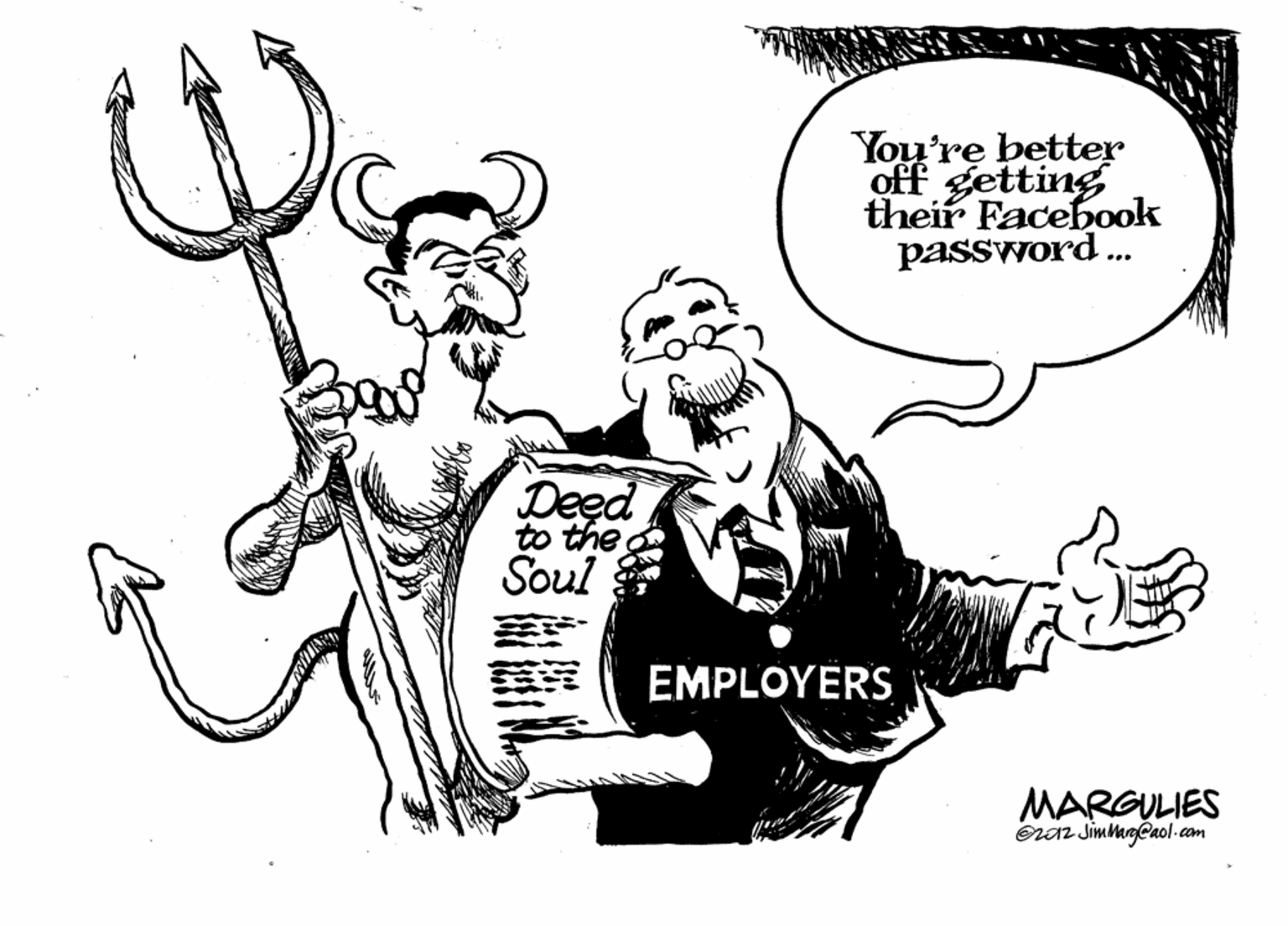 Font OCR: You're better off getting their Facebook password. Deed to the Soul EMPLOYERS MARGULIES eraz JimmgCaol-com You're better off getting their Facebook password. Deed to the Soul EMPLOYERS MARGULIES eraz JimmgCaol-com