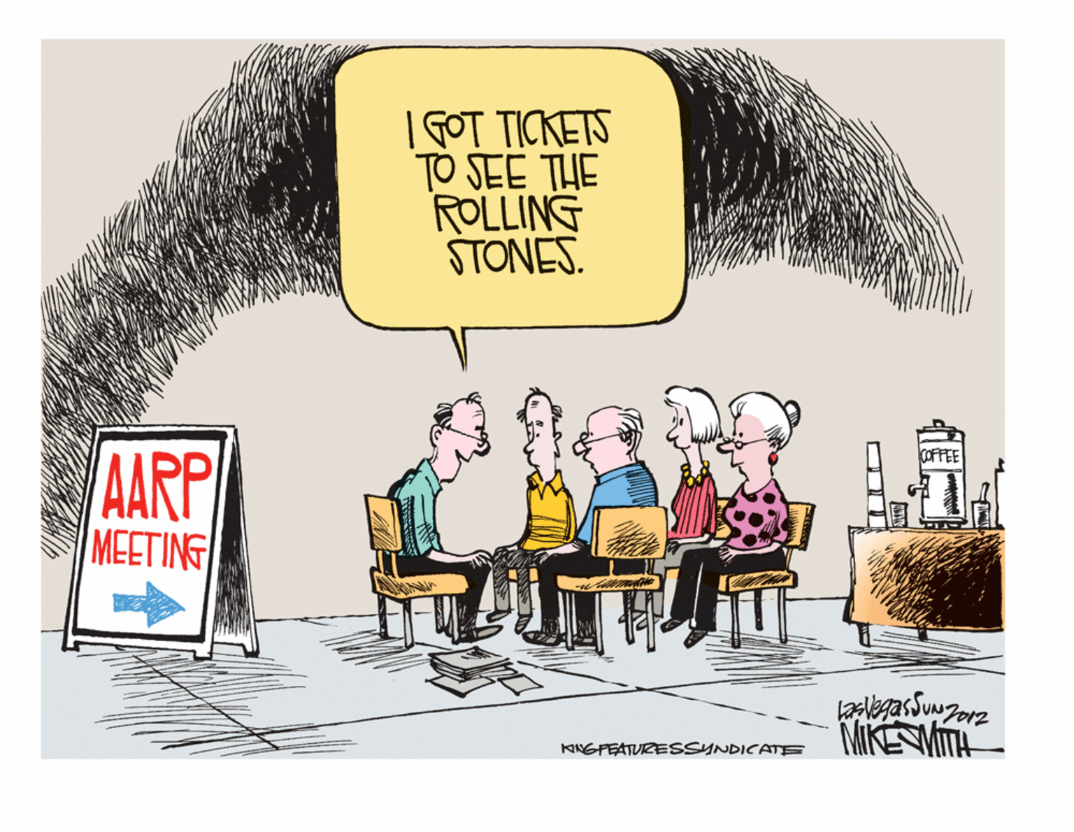 Drawing OCR: | GOT TICKETS TO SEE THE ROLLING STONES. COFFEE AARP MEETING laslegas Sun UNJ012 MIKESMITH KNGFEATURESSYNDICATE | GOT TICKETS TO SEE THE ROLLING STONES. COFFEE AARP MEETING laslegas Sun UNJ012 MIKESMITH KNGFEATURESSYNDICATE