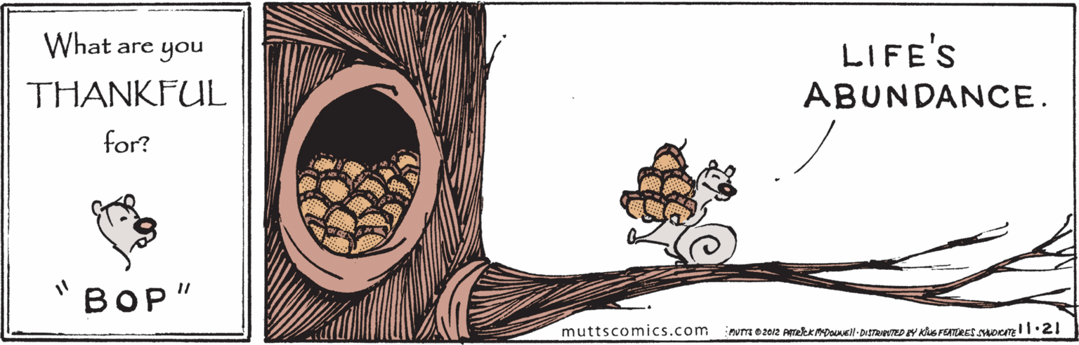 Creative arts OCR: What are you LIFE'S THANKFUL ABUNDANCE. for? ???" muttscomics.com What are you LIFE'S THANKFUL ABUNDANCE. for? ???" muttscomics.com